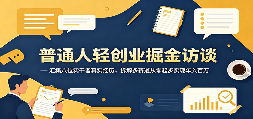 普通人轻创业掘金访谈：汇集八位实干者真实经历，拆解多赛道从零起步实现年入百万-hcnxn