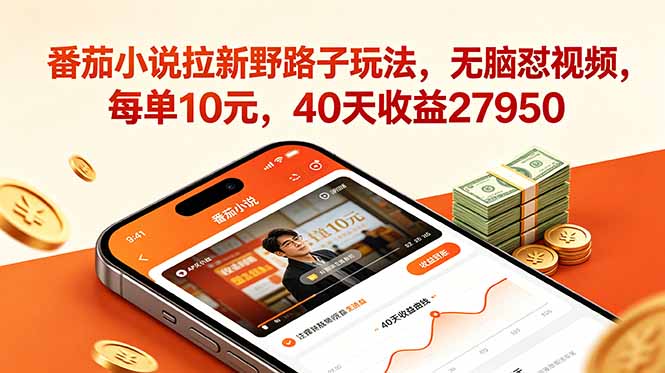番茄小说拉新野路子玩法，无脑怼视频，每单10元，40天收益27950-hcnxn