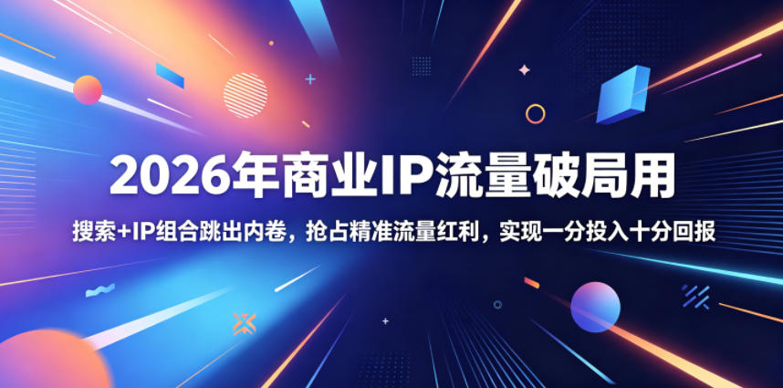 2026年商业IP流量破局用，搜索+IP组合跳出内卷，抢占精准流量红利，实现一分投入十分回报-hcnxn