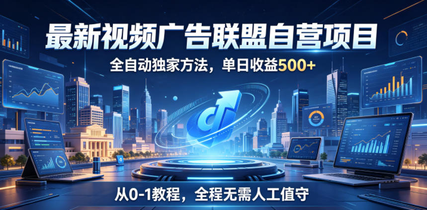 最新视频广告联盟自营项目，全自动独家方法，单日收益500+，从0-1教程，全程无需人工值守【揭秘】-hcnxn