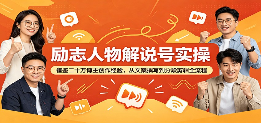 励志人物解说号实操：借鉴二十万博主创作经验，从文案撰写到分段剪辑全流程-hcnxn