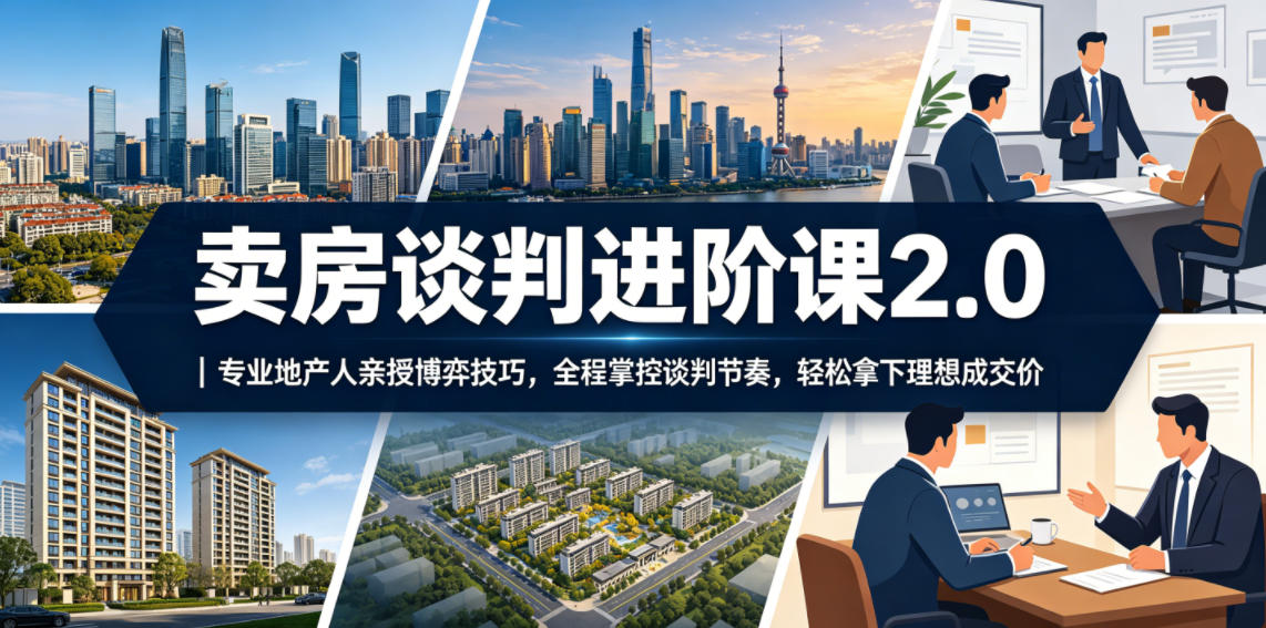 卖房谈判进阶课2.0｜专业地产人亲授博弈技巧，全程掌控谈判节奏，轻松拿下理想成交价-hcnxn