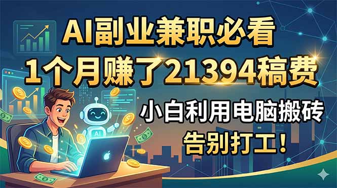 AI副业兼职必看，1个月赚了21394稿费，小白利用电脑搬砖，告别打工！-hcnxn