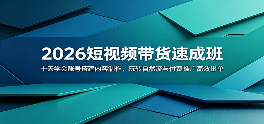 2026短视频带货速成班：十天学会账号搭建内容制作，玩转自然流与付费推广高效出单-hcnxn