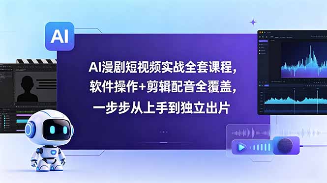 AI漫剧短视频实战全套课程，软件操作+剪辑配音全覆盖，一步步从上手到独立出片-hcnxn