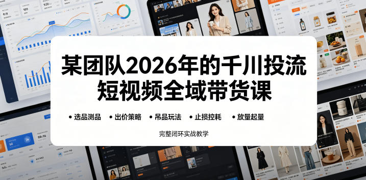 某团队2026年的千川投流短视频全域带货课，从选品测品、吊品玩法、止损控耗到放量起量，完整闭环实战教学-hcnxn