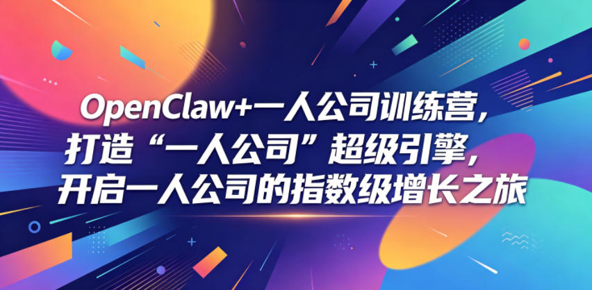 OpenClaw+一人公司训练营，打造“一人公司”超级引擎，开启一人公司的指数级增长之旅-hcnxn