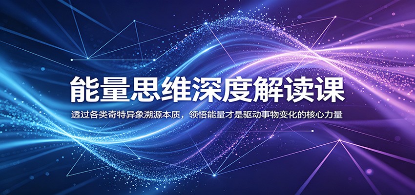 能量思维深度解读课：透过各类奇特异象溯源本质，领悟能量才是驱动事物变化的核心力量-hcnxn