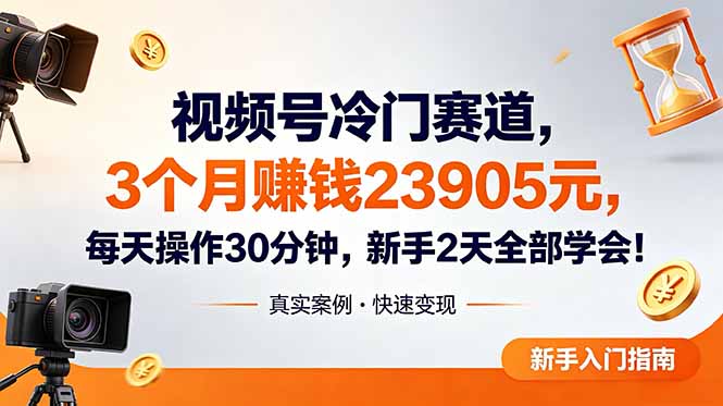 视频号冷门赛道，3个月变现23905元，新手2天学会 每天操作30分钟！-hcnxn