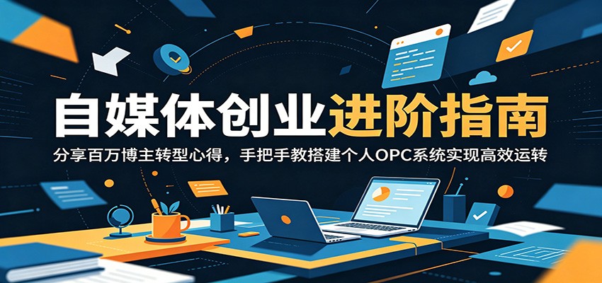 自媒体创业进阶指南：分享百万博主转型心得，手把手教搭建个人OPC系统实现高效运转-hcnxn