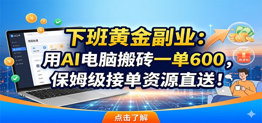 下班黄金副业：用AI电脑搬砖一单600，保姆级接单资源直送！-hcnxn