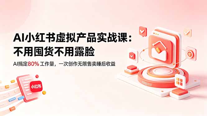 AI小红书虚拟产品实战课-更新：不用囤货不用露脸，AI搞定80%工作量，一次创作无限售卖睡后收益-hcnxn