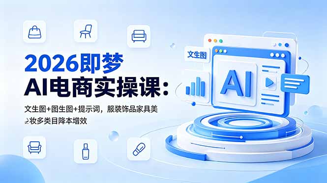 2026即梦AI电商实操课：文生图+图生图+提示词，服装饰品家具美妆多类目降本增效-hcnxn