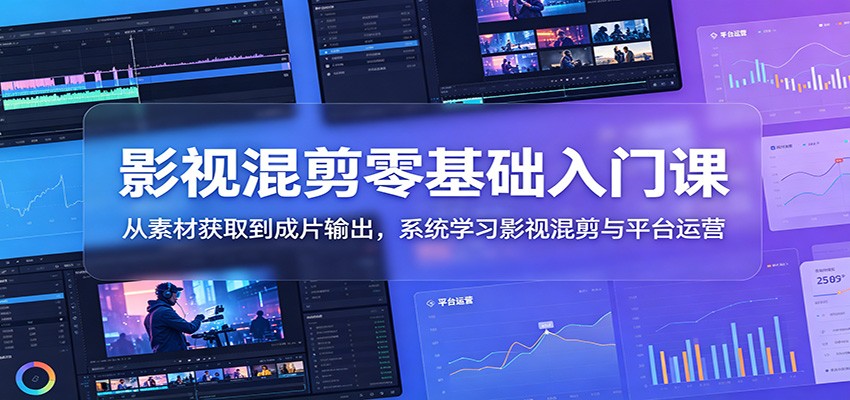 影视混剪零基础入门课：从素材获取到成片输出，系统学习影视混剪与平台运营-hcnxn