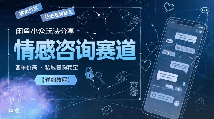 闲鱼小众玩法分享，情感咨询赛道，客单价高，私域复购稳定【详细教程】-hcnxn
