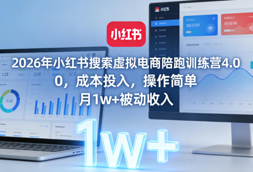 2026年小红书搜索虚拟电商陪跑训练营4.0，0成本投入，操作简单，月1w+被动收入(更新)-hcnxn