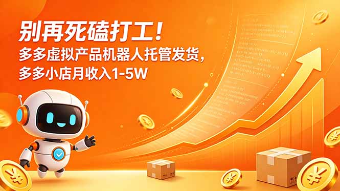 别再死磕打工！多多虚拟产品机器人托管发货，多多小店月收入1-5W-hcnxn