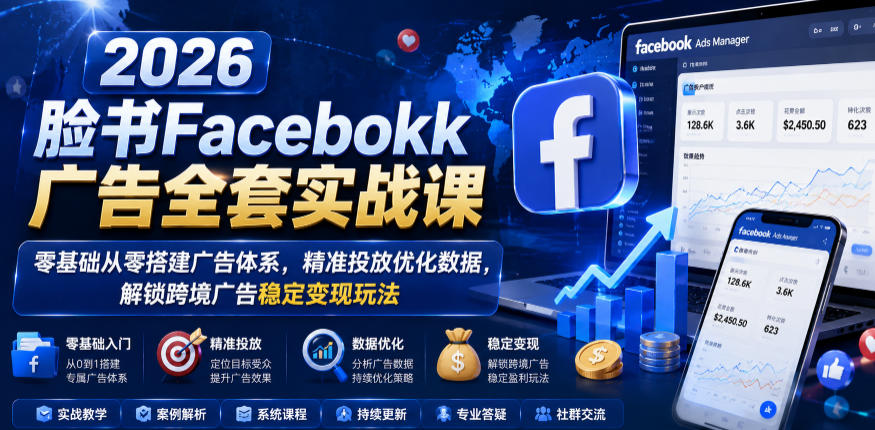 2026脸书Facebook广告全套实战课，零基础从零搭建广告体系，精准投放优化数据，解锁跨境广告稳定变现玩法-hcnxn