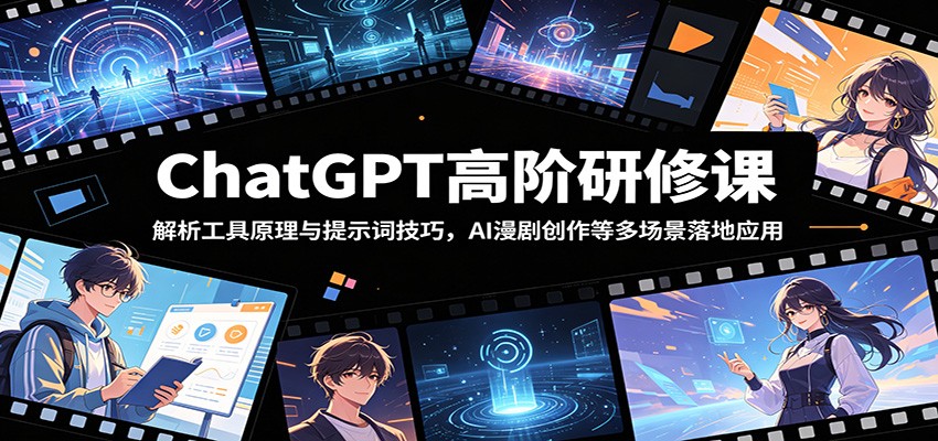 ChatGPT高阶研修课：解析工具原理与提示词技巧，AI漫剧创作等多场景落地应用-hcnxn