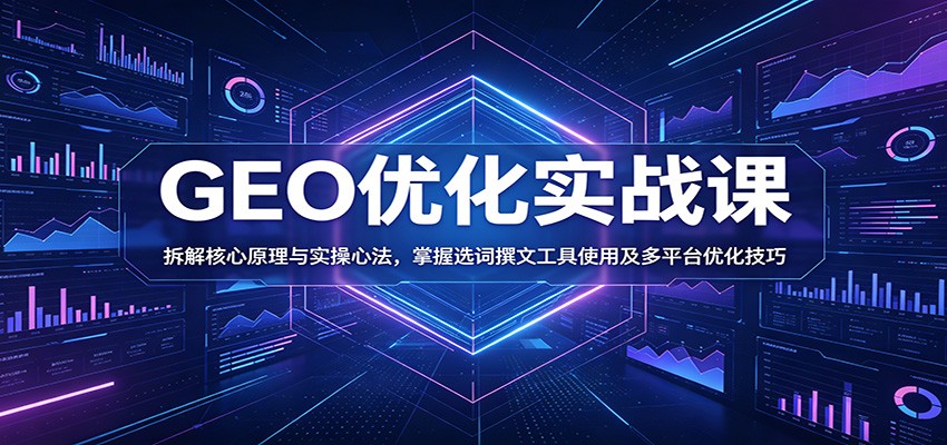 GEO优化实战课：拆解核心原理与实操心法，掌握选词撰文工具使用及多平台优化技巧-hcnxn