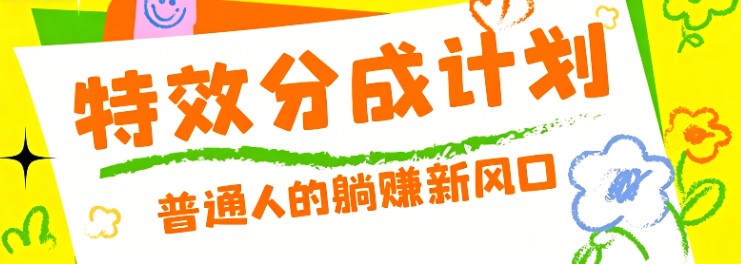 零粉丝也能操作的项目！视频号特效分成计划，普通人的躺赚新风口-hcnxn