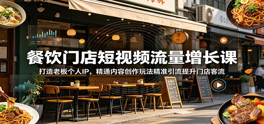 餐饮门店短视频流量增长课：打造老板个人IP，精通内容创作玩法精准引流提升门店客流-hcnxn