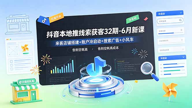 抖音本地推线索获客32期-6月新课：来客店铺搭建+账户冷启动+搜索广告+小风车，告别空耗高成本-hcnxn