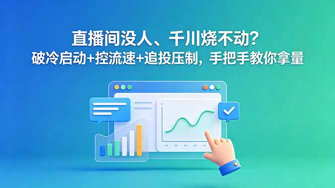 直播间没人、千川烧不动？破冷启动+控流速+追投压制，手把手教你拿量-hcnxn