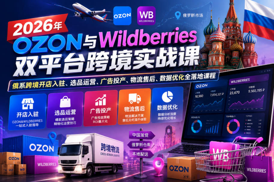 2026年OZON与Wildberries双平台跨境实战课，俄系跨境开店入驻、选品运营、广告投产、物流售后、数据优化全落地课程-hcnxn