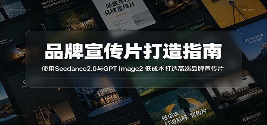 品牌宣传片打造指南：使用Seedance2.0与GPT Image2 低成本打造高端品牌宣传片-hcnxn