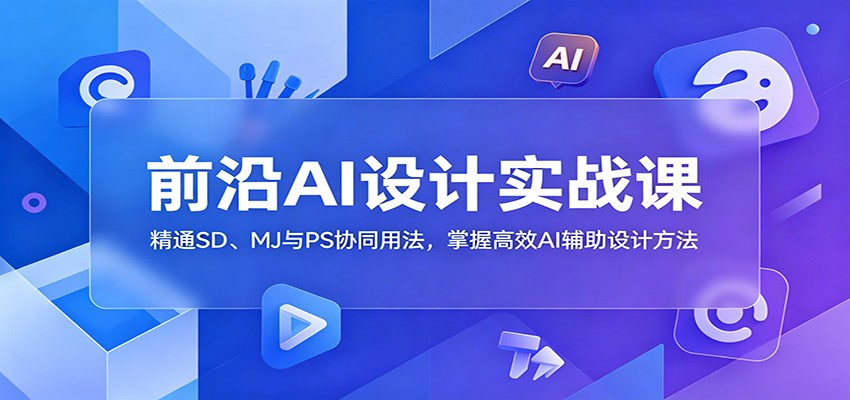 前沿AI设计实战课：精通SD、MJ与PS协同用法，掌握高效AI辅助设计方法-hcnxn