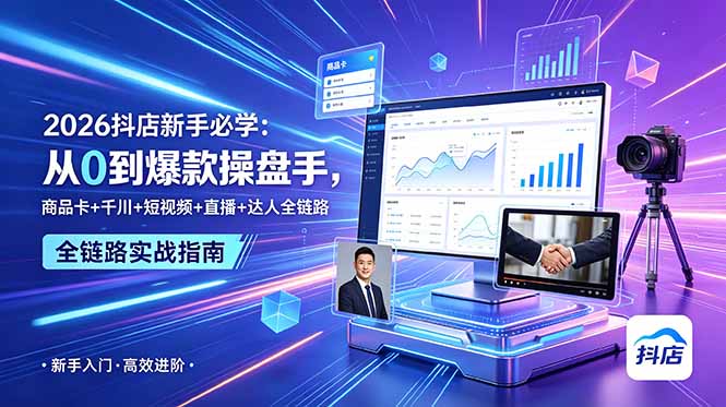 2026抖店新手必学：从0到爆款操盘手，商品卡+千川+短视频+直播+达人全链路-hcnxn