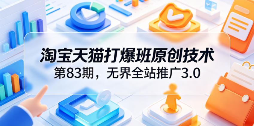 淘宝天猫打爆班原创技术第83期，无界全站推广3.0，实现店铺高投产爆单增收-hcnxn