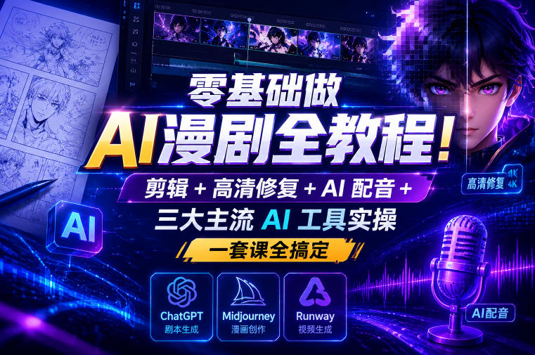 零基础做AI漫剧全教程！剪辑+高清修复+AI配音+三大主流AI工具实操，一套课全搞定-hcnxn