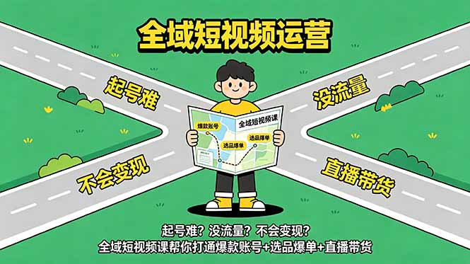 起号难？没流量？不会变现？全域短视频课帮你打通爆款账号+选品爆单+直播带货-hcnxn