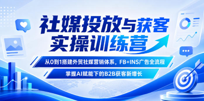 社媒投放与获客实操训练营，从0到1搭建外贸社媒营销体系，FB+INS广告全流程，掌握AI赋能下的B2B获客新增长-hcnxn