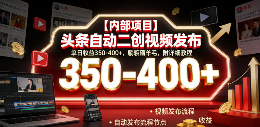 【内部项目】头条自动二创视频发布，单日收益350-400+，躺賺薅羊毛，附详细教程【揭秘】-hcnxn