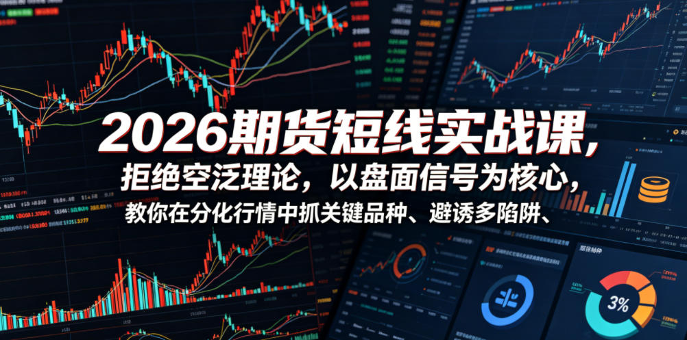 2026期货短线实战课，拒绝空泛理论，以盘面信号为核心，教你在分化行情中抓关键品种、避诱多陷阱-hcnxn