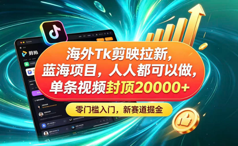 海外TK剪映拉新蓝海赛道！零门槛普通人可上手，单条视频收益上限2W+-hcnxn