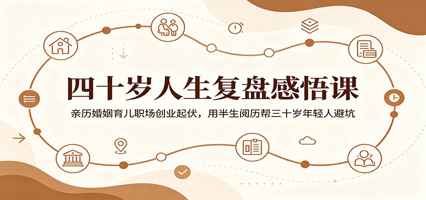 四十岁人生复盘感悟课：亲历婚姻育儿职场创业起伏，用半生阅历帮三十岁年轻人避坑-hcnxn