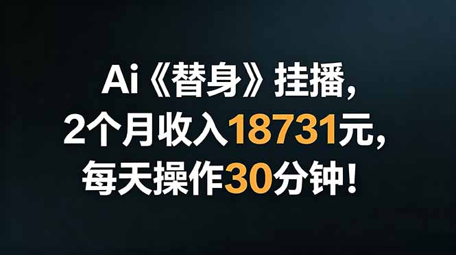 Ai替身挂播，2个月收入18731元，每天操作30分钟！-hcnxn