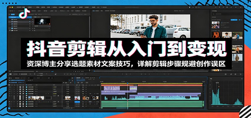抖音剪辑从入门到变现：资深博主分享选题素材文案技巧，详解剪辑步骤规避创作误区-hcnxn