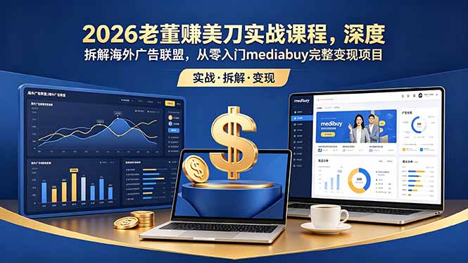 2026老董赚美刀实战课程，深度拆解海外广告联盟，从零入门mediabuy完整变现项目-hcnxn