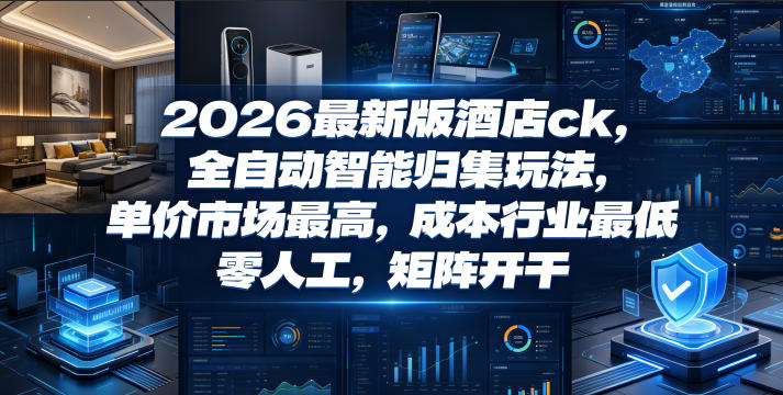 2026最新版酒店ck，全自动智能归集玩法，单价市场最高，成本行业最低，零人工，矩阵开干【揭秘】-hcnxn