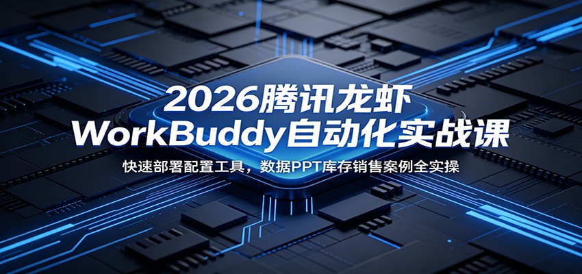 2026腾讯龙虾WorkBuddy自动化实战课：快速部署配置工具，数据PPT库存销售案例全实操-hcnxn