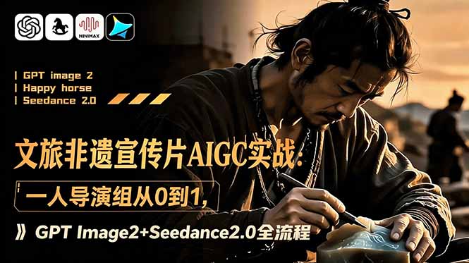 文旅非遗宣传片AIGC实战：一人导演组从0到1，GPT Image2+Seedance2.0全流程-hcnxn