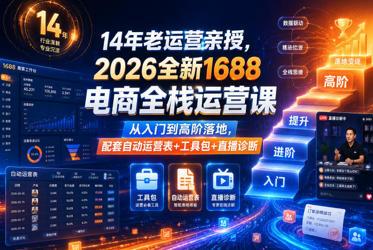 14年老运营亲授，2026全新1688电商全栈运营课，从入门到高阶落地，配套自动运营表+工具包+直播诊断等-hcnxn