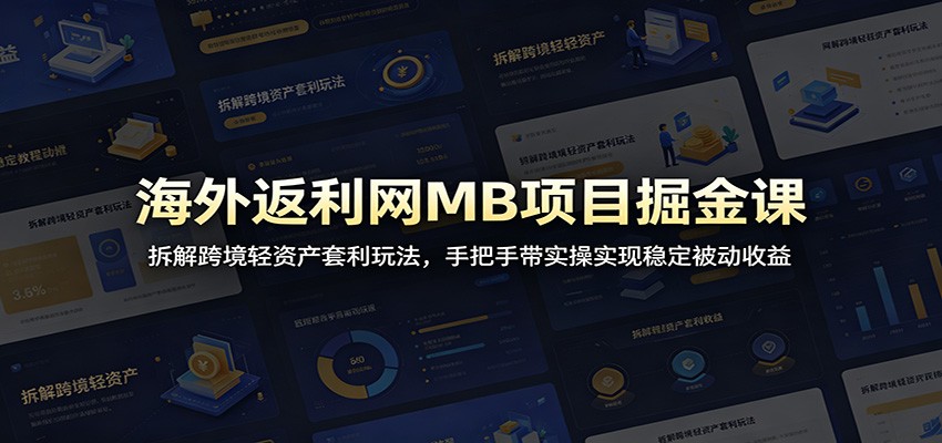 海外返利网MB项目掘金课：拆解跨境轻资产套利玩法，手把手带实操实现稳定被动收益-hcnxn
