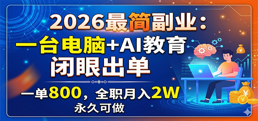 2026最简副业：一台电脑+AI教育，闭眼出单，一单800，全职月入2W，永久可做-hcnxn