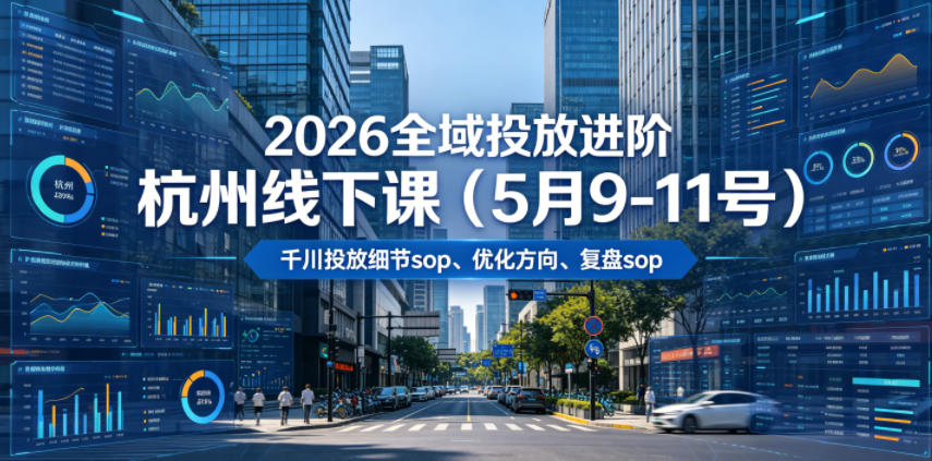 2026全域投放进阶杭州线下课(5月9-11号)，包括千川投放细节sop、优化方向、复盘sop(20小时录音+字幕)-hcnxn